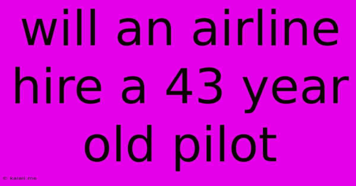 Will An Airline Hire A 43 Year Old Pilot