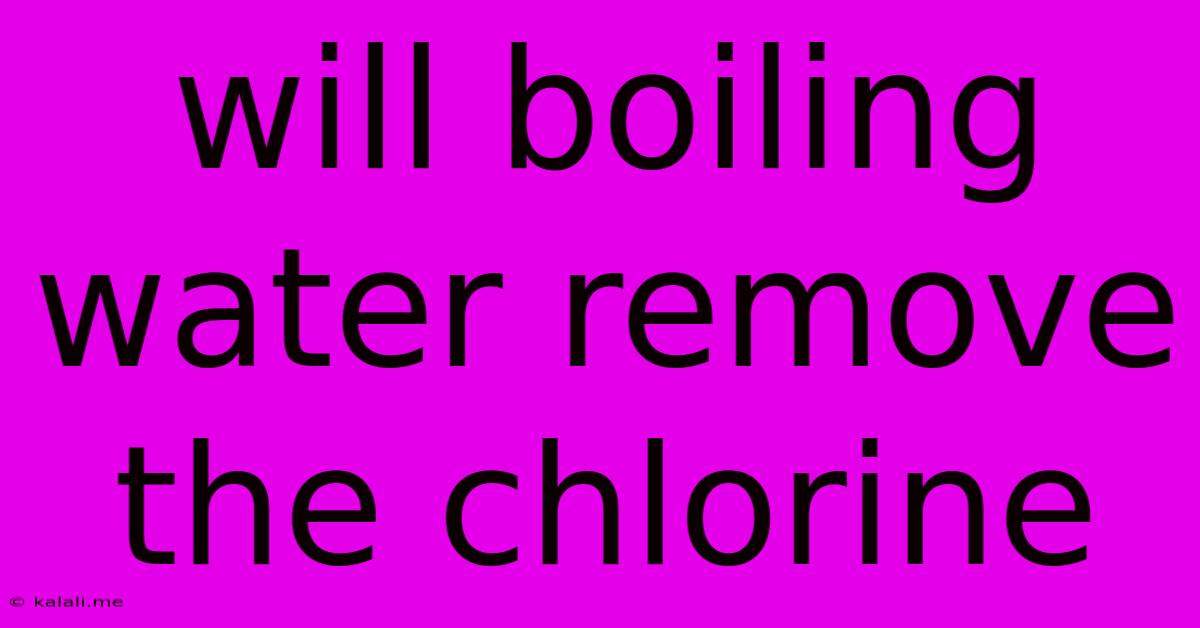 Will Boiling Water Remove The Chlorine