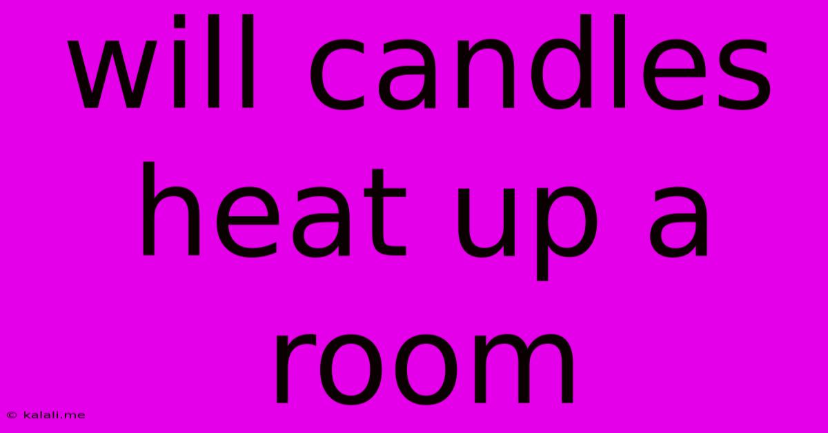 Will Candles Heat Up A Room