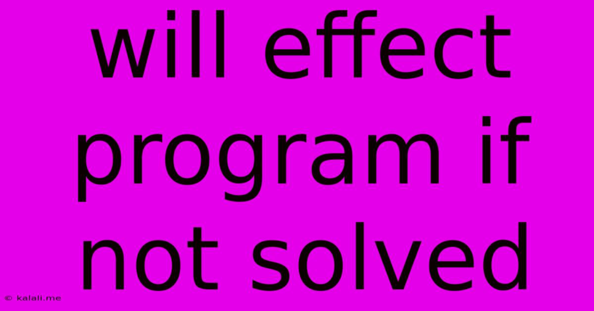 Will Effect Program If Not Solved