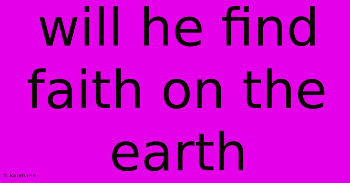 Will He Find Faith On The Earth
