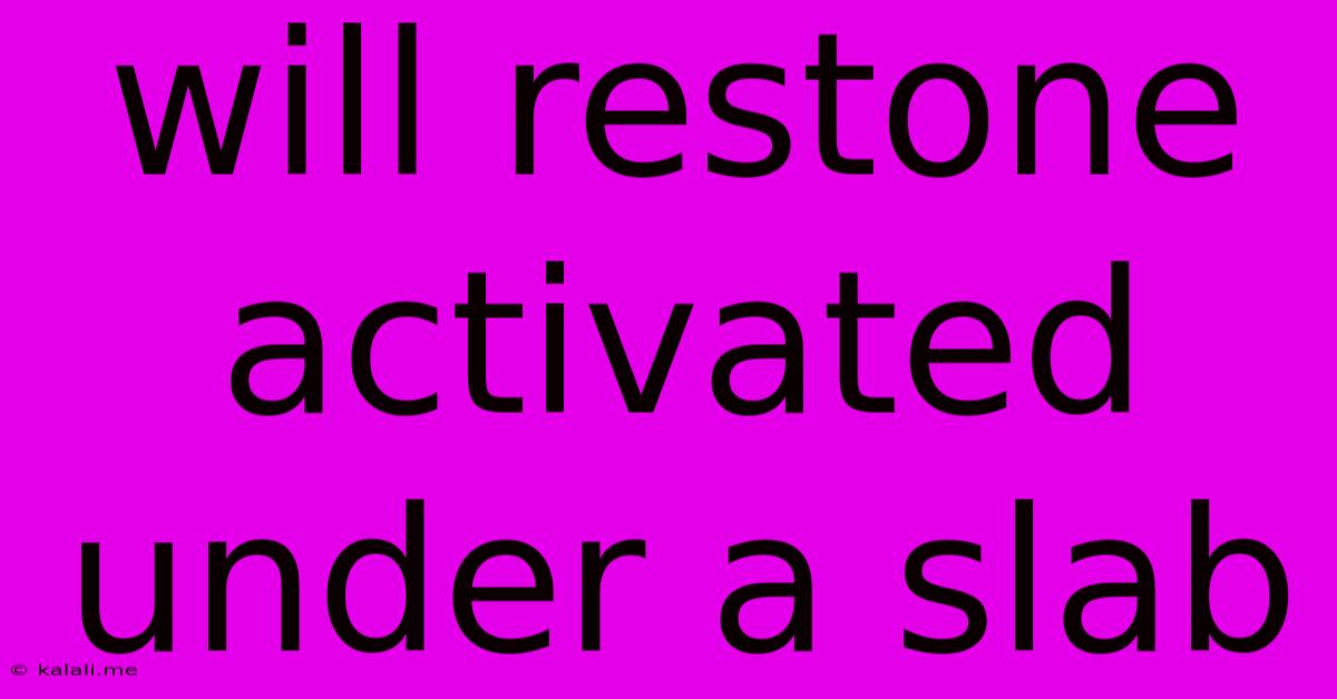 Will Restone Activated Under A Slab