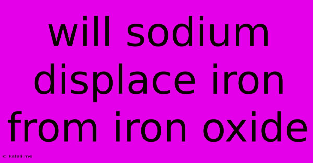 Will Sodium Displace Iron From Iron Oxide