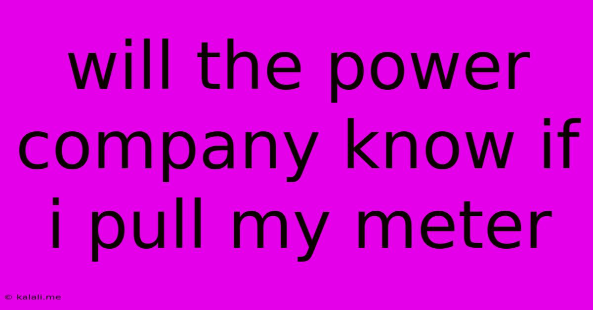 Will The Power Company Know If I Pull My Meter
