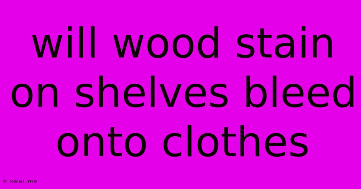 Will Wood Stain On Shelves Bleed Onto Clothes