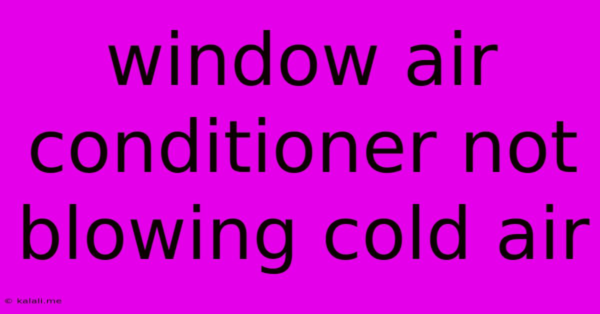 Window Air Conditioner Not Blowing Cold Air