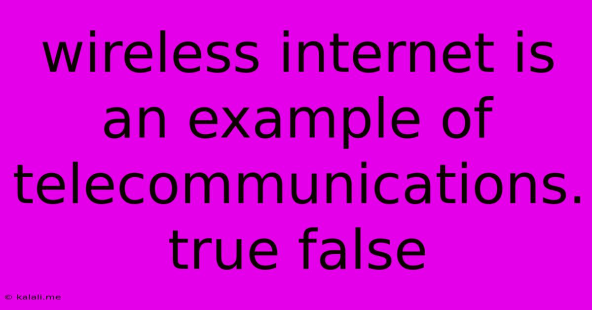 Wireless Internet Is An Example Of Telecommunications. True False