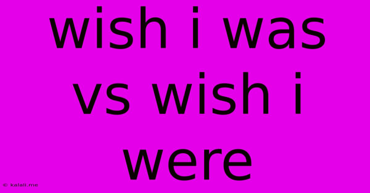 Wish I Was Vs Wish I Were