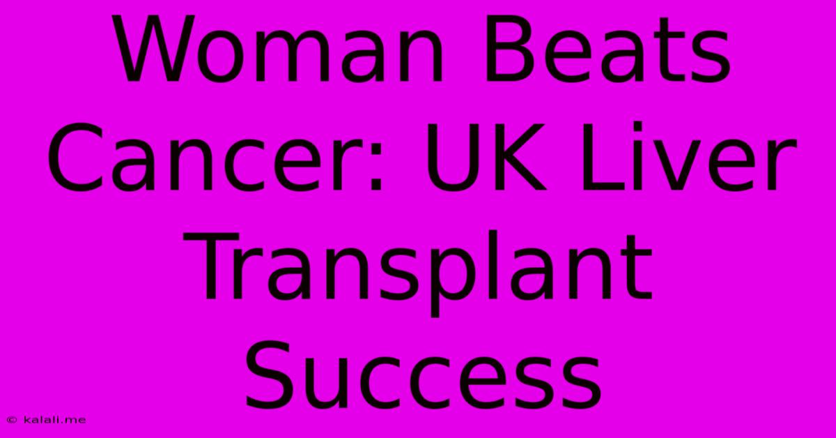 Woman Beats Cancer: UK Liver Transplant Success