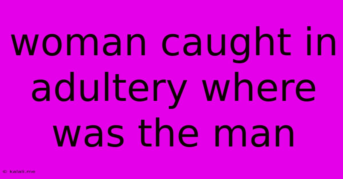 Woman Caught In Adultery Where Was The Man