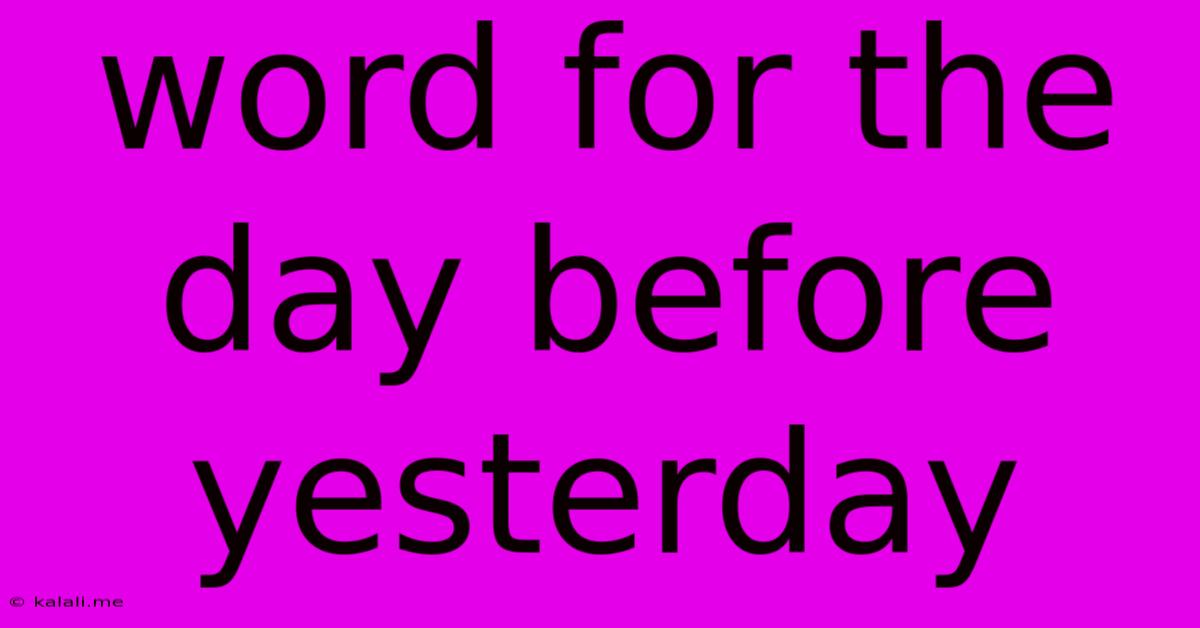 Word For The Day Before Yesterday