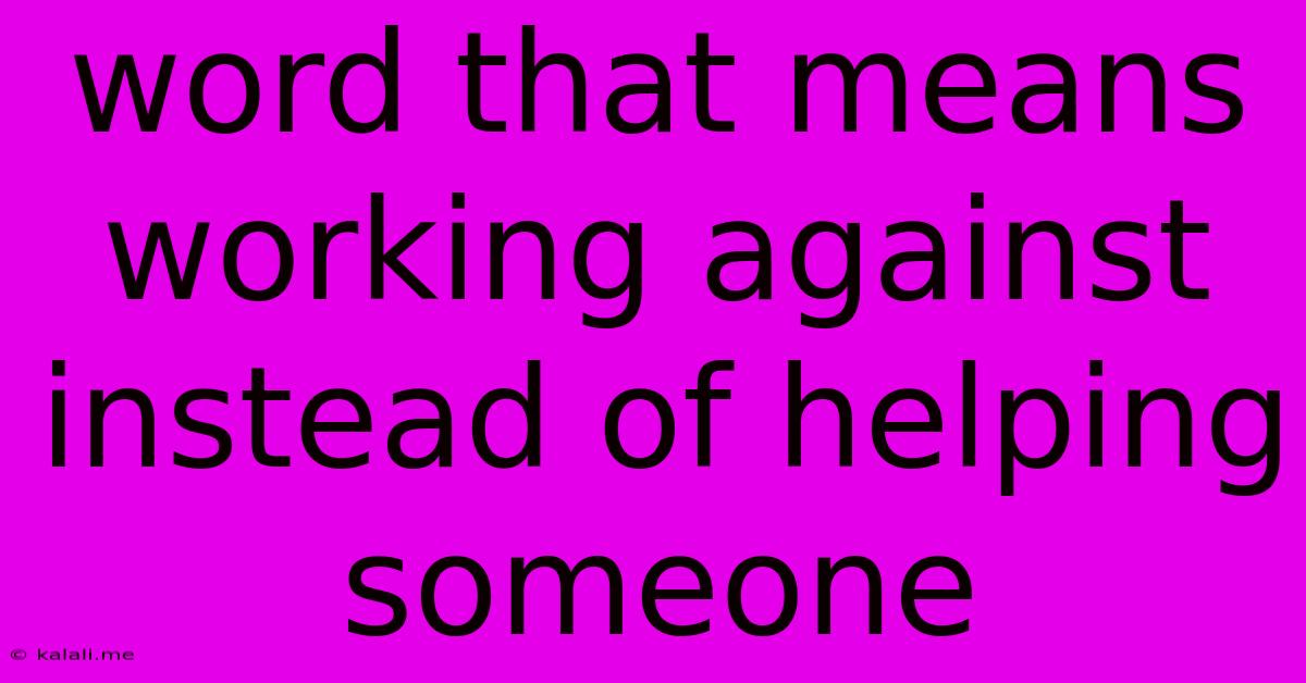 Word That Means Working Against Instead Of Helping Someone