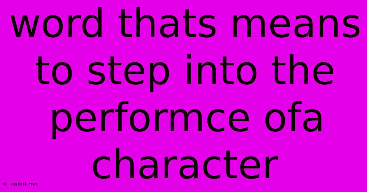 Word Thats Means To Step Into The Performce Ofa Character