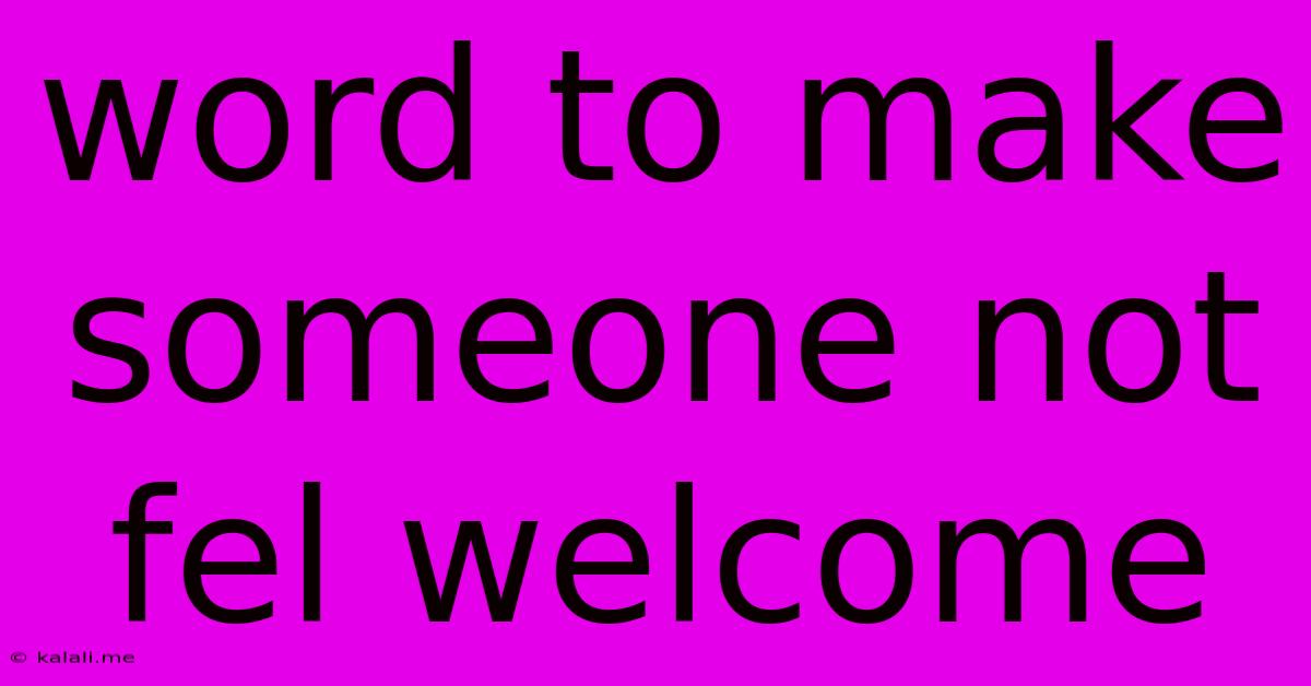 Word To Make Someone Not Fel Welcome