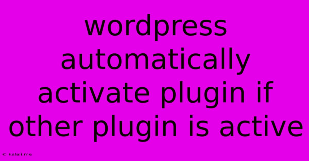 Wordpress Automatically Activate Plugin If Other Plugin Is Active