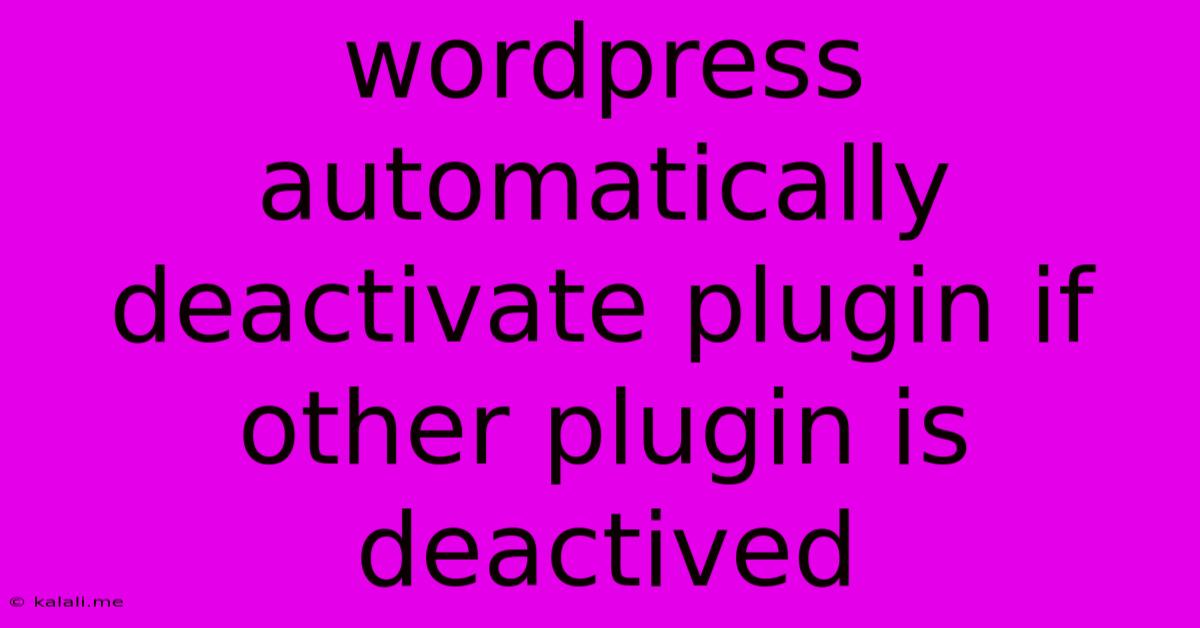 Wordpress Automatically Deactivate Plugin If Other Plugin Is Deactived