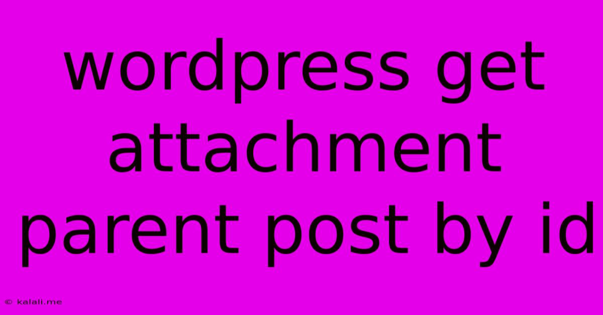Wordpress Get Attachment Parent Post By Id