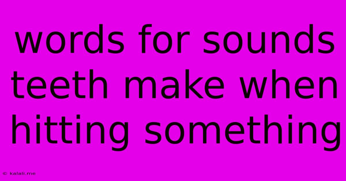 Words For Sounds Teeth Make When Hitting Something