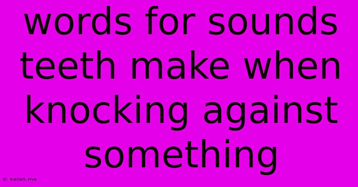 Words For Sounds Teeth Make When Knocking Against Something