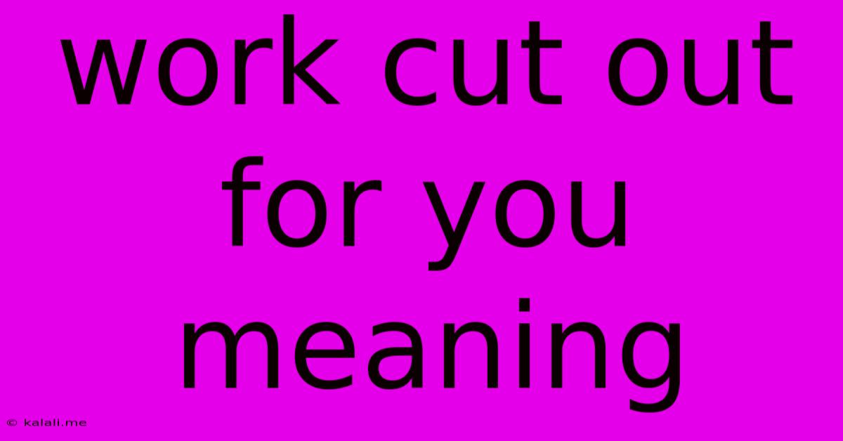 Work Cut Out For You Meaning