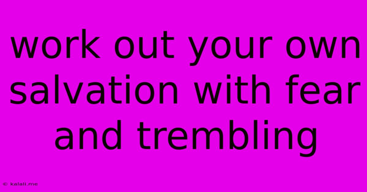 Work Out Your Own Salvation With Fear And Trembling