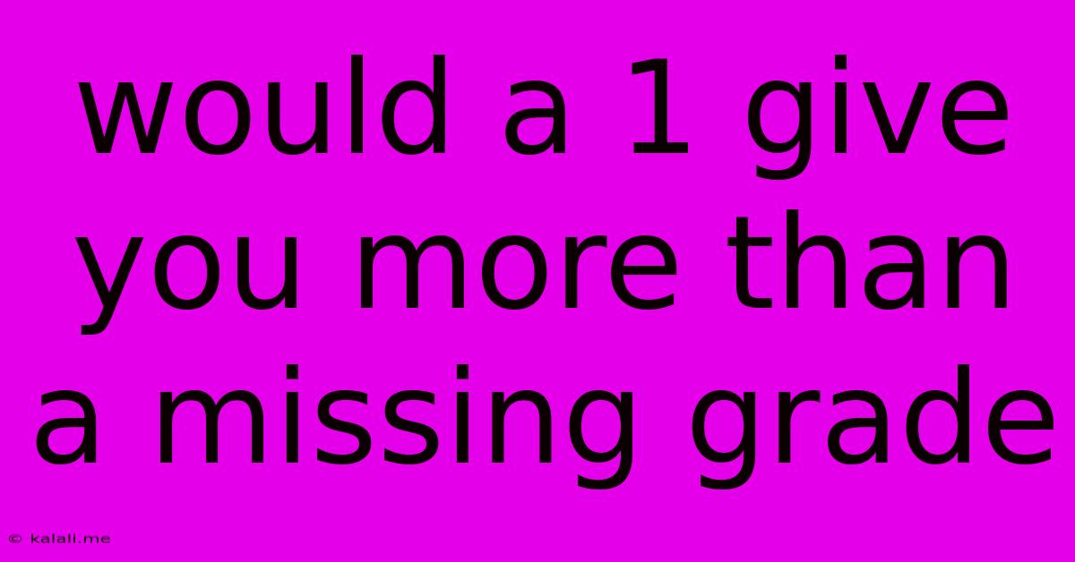 Would A 1 Give You More Than A Missing Grade