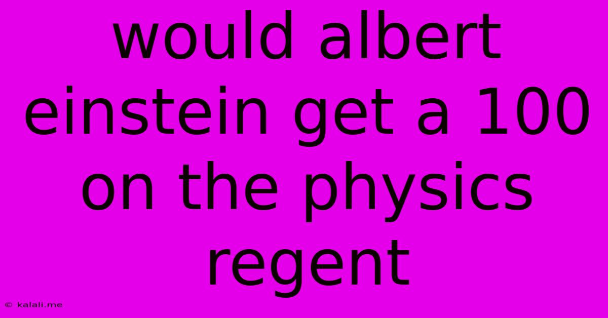 Would Albert Einstein Get A 100 On The Physics Regent