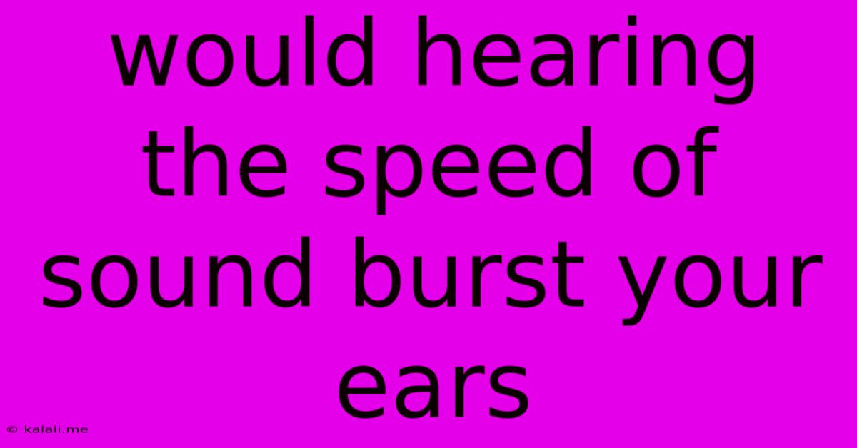 Would Hearing The Speed Of Sound Burst Your Ears