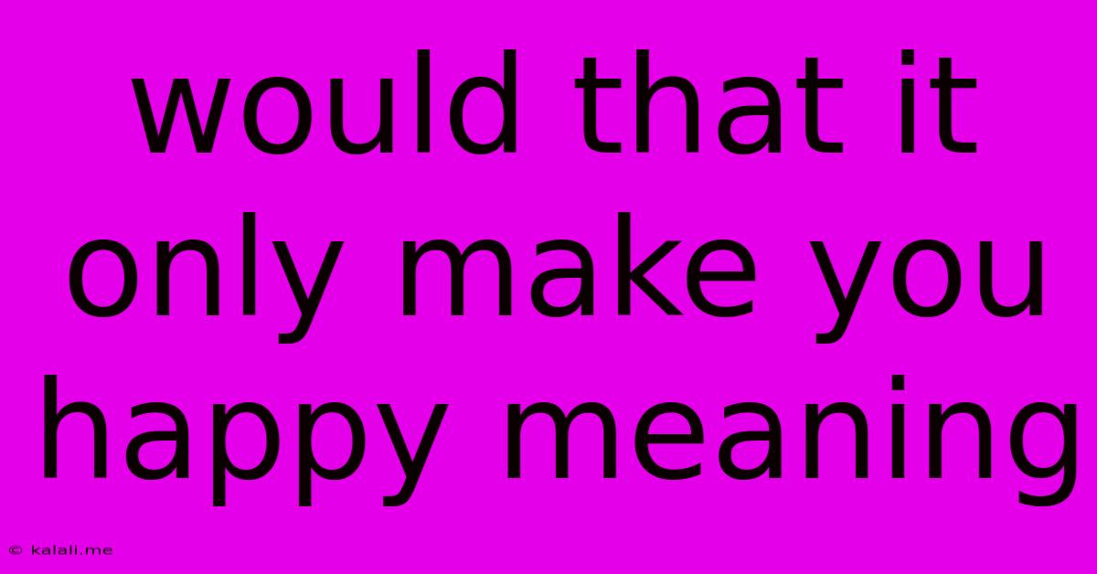 Would That It Only Make You Happy Meaning