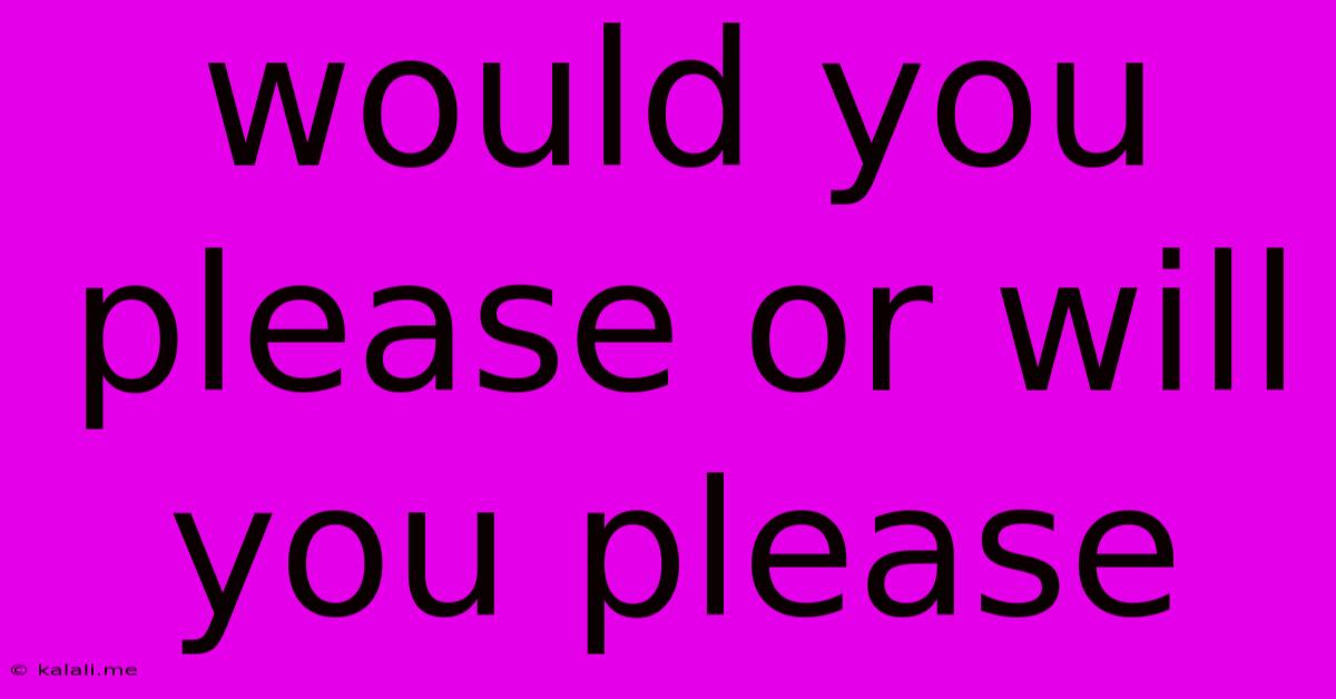Would You Please Or Will You Please