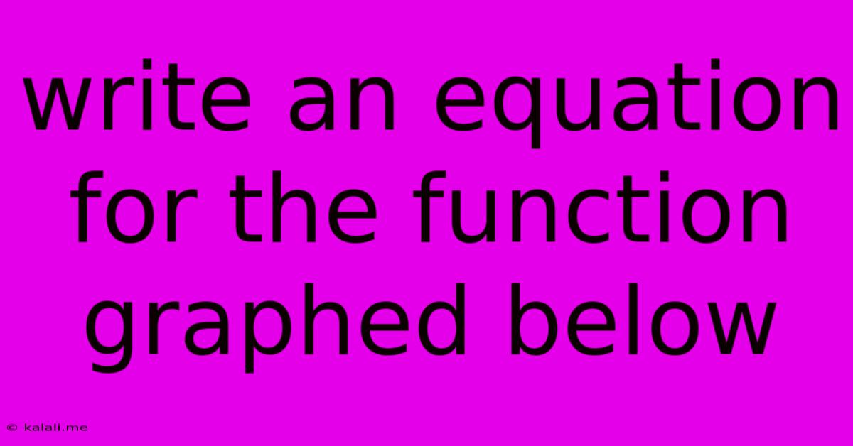 Write An Equation For The Function Graphed Below