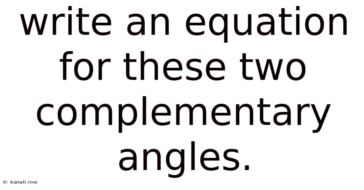 Write An Equation For These Two Complementary Angles.