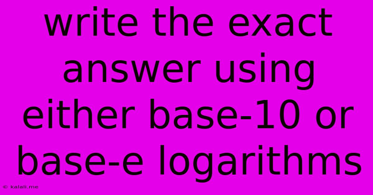 Write The Exact Answer Using Either Base-10 Or Base-e Logarithms