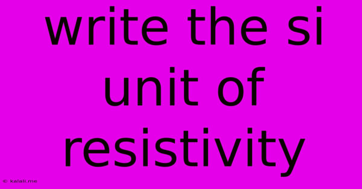 Write The Si Unit Of Resistivity
