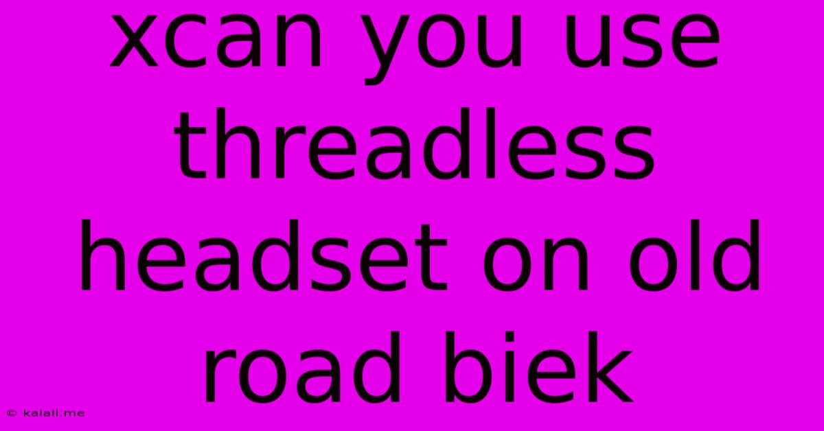 Xcan You Use Threadless Headset On Old Road Biek