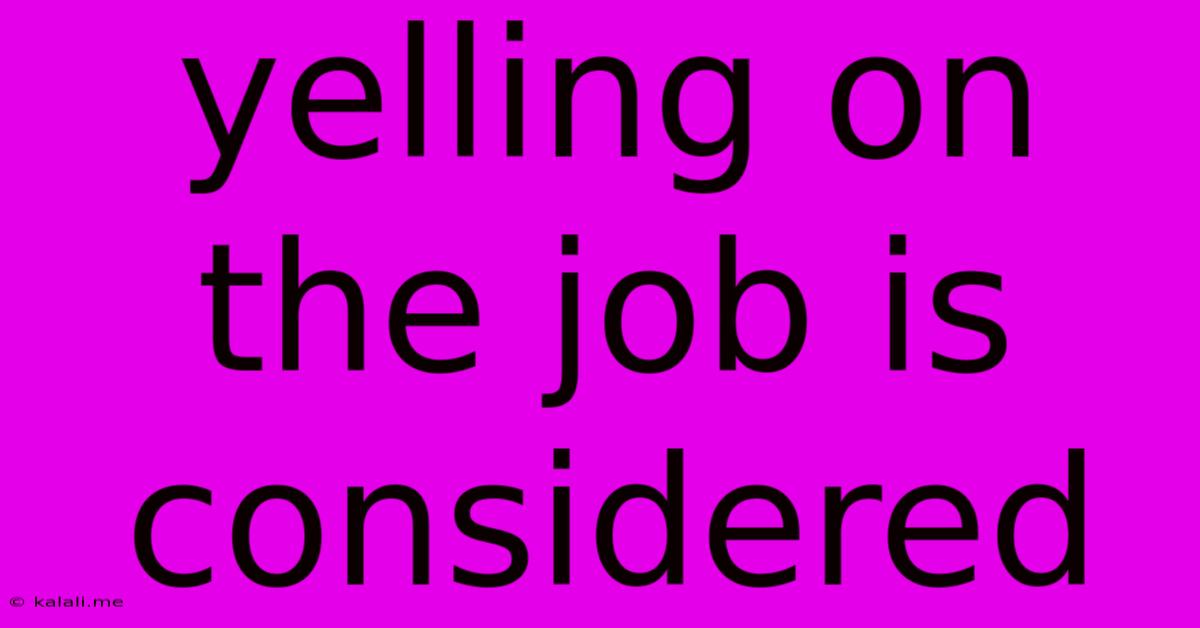 Yelling On The Job Is Considered