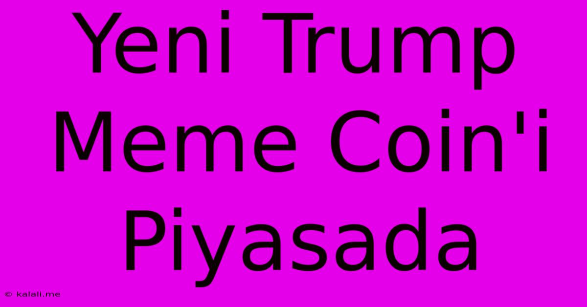 Yeni Trump Meme Coin'i Piyasada