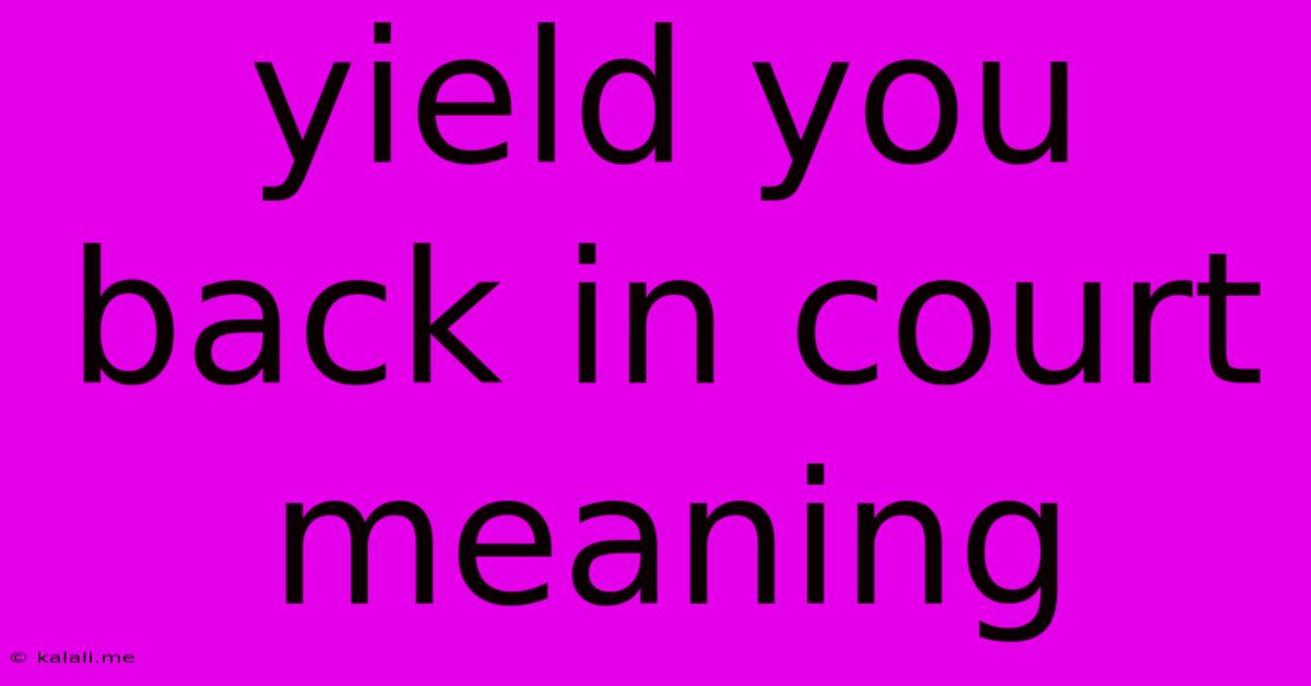 Yield You Back In Court Meaning
