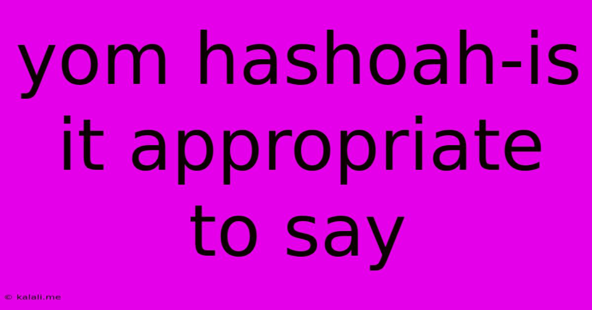Yom Hashoah-is It Appropriate To Say