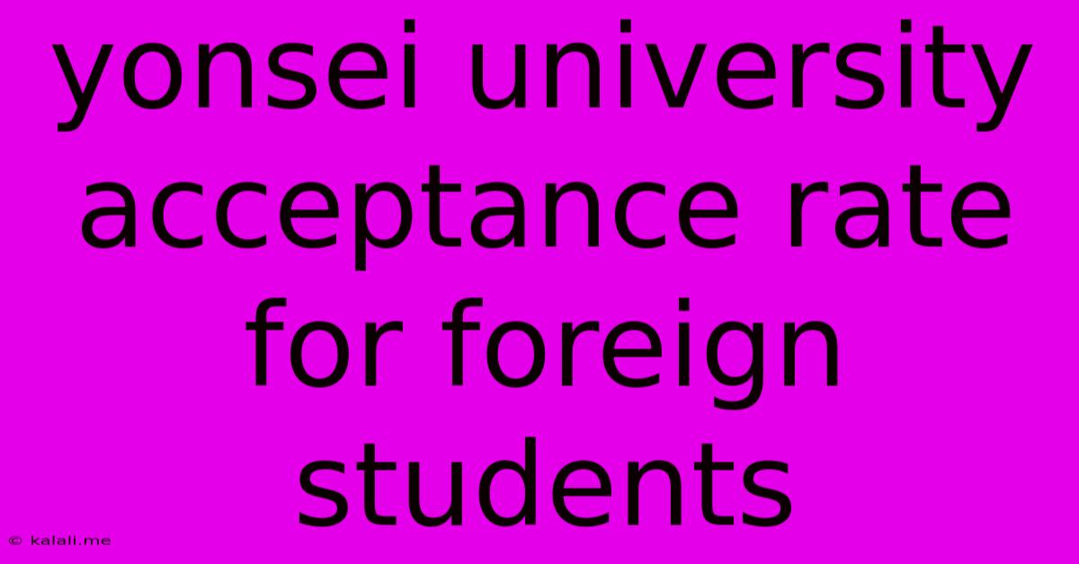 Yonsei University Acceptance Rate For Foreign Students