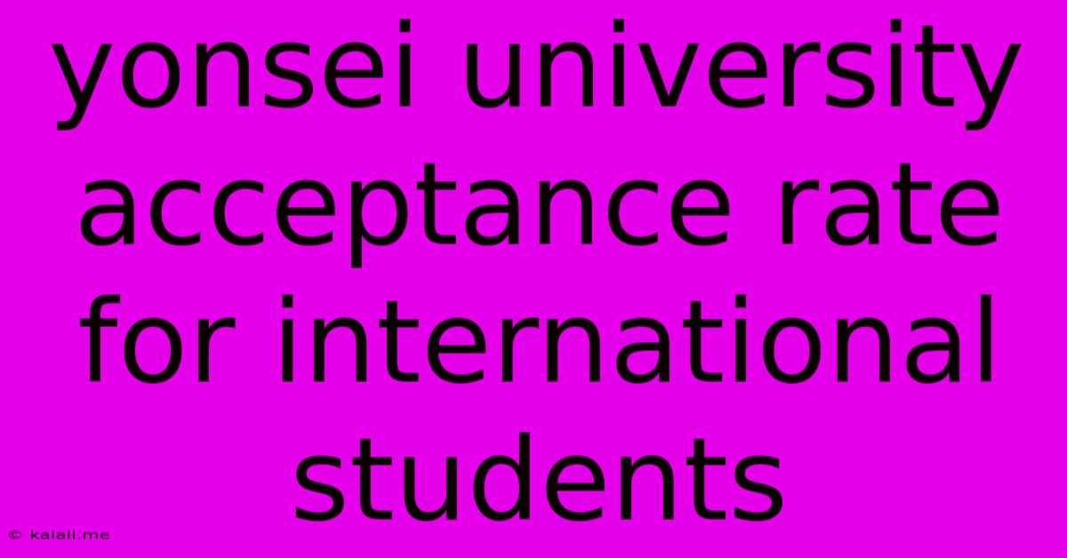 Yonsei University Acceptance Rate For International Students