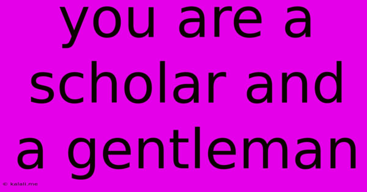You Are A Scholar And A Gentleman