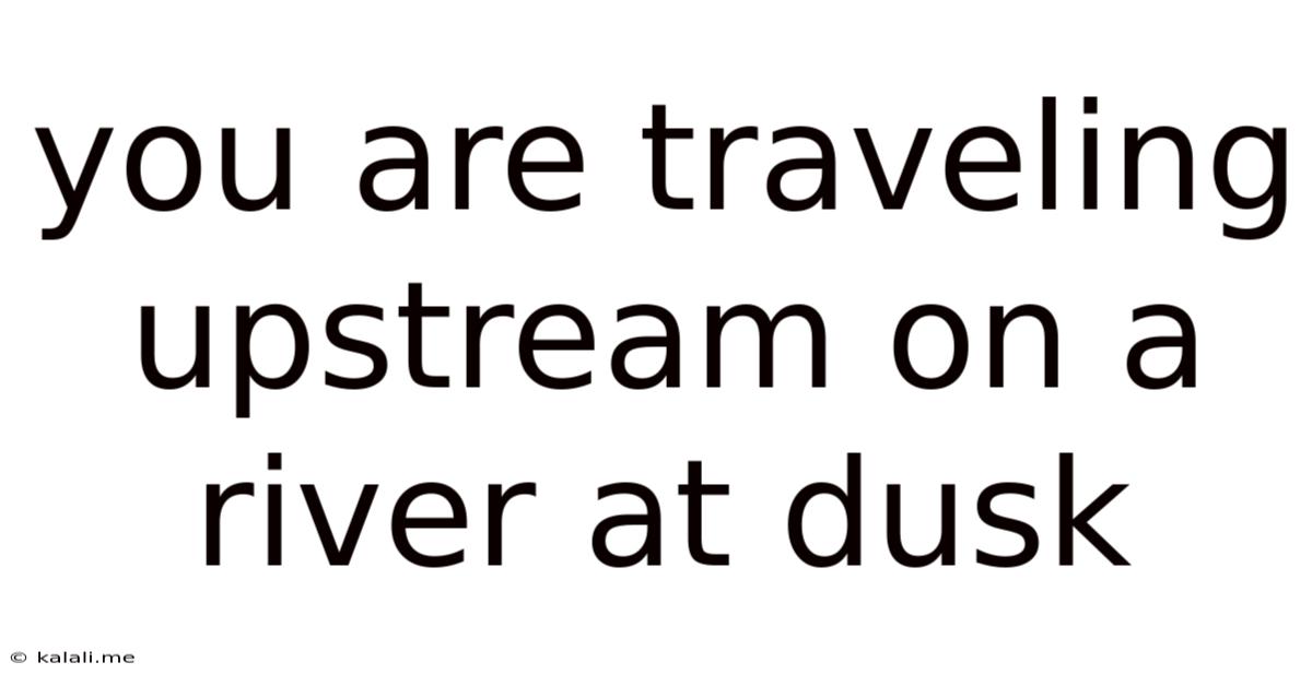 You Are Traveling Upstream On A River At Dusk