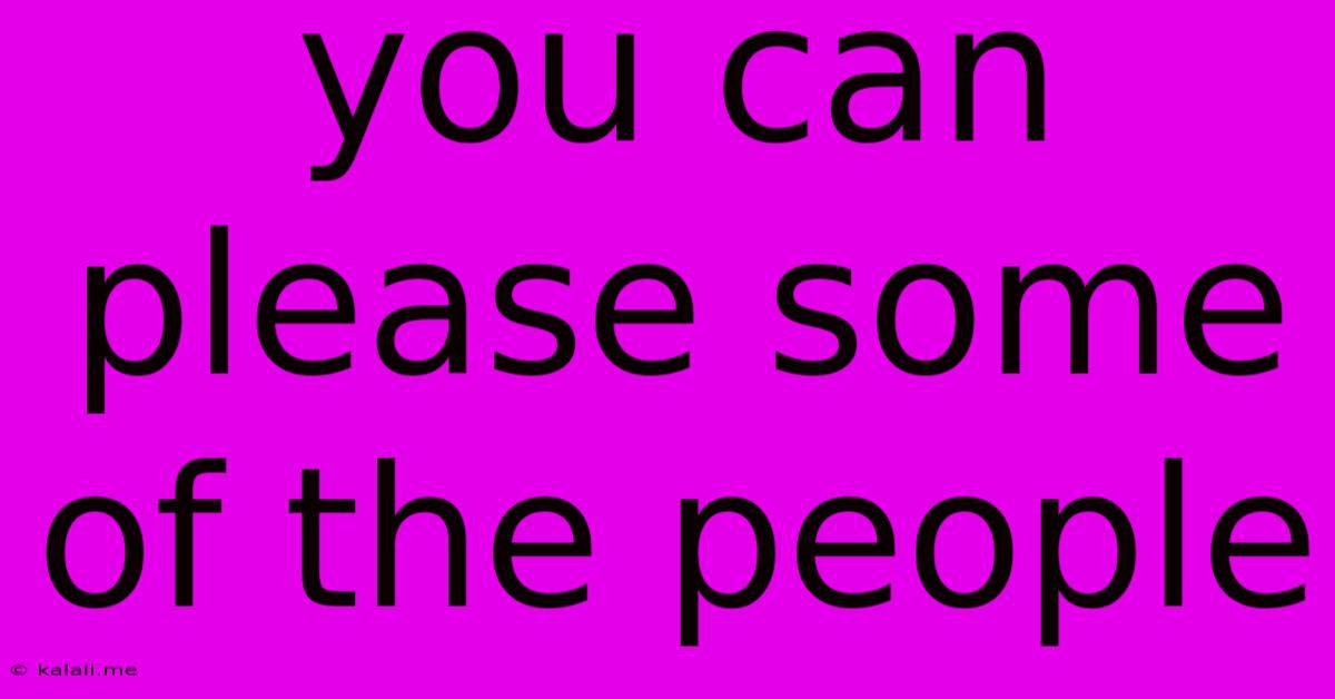 You Can Please Some Of The People