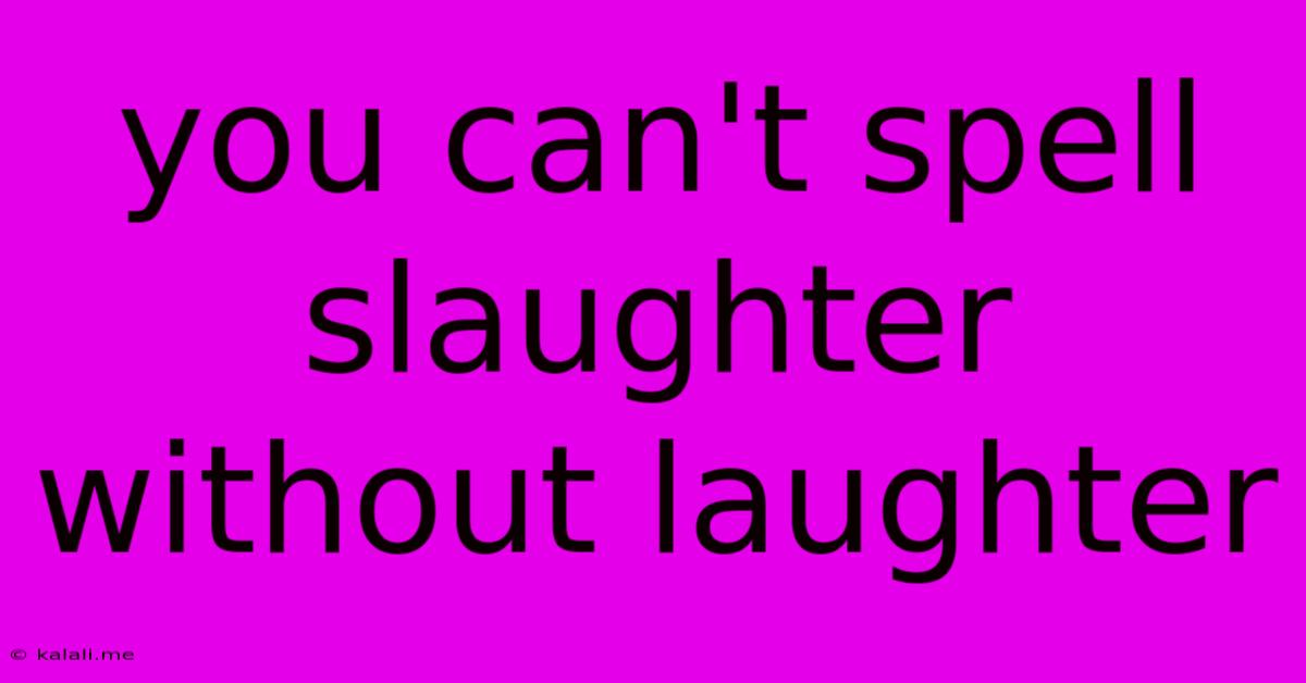 You Can't Spell Slaughter Without Laughter