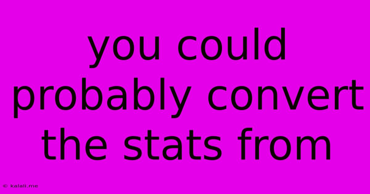 You Could Probably Convert The Stats From