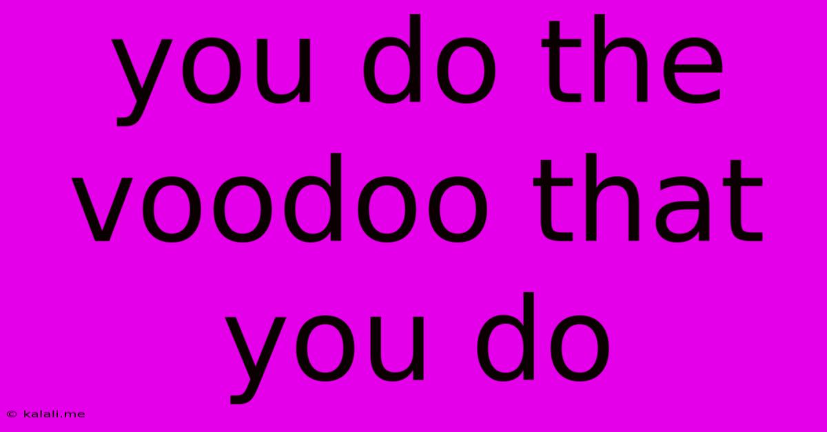 You Do The Voodoo That You Do