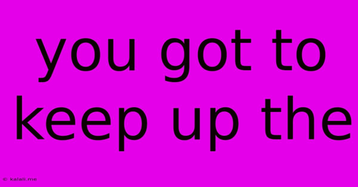 You Got To Keep Up The