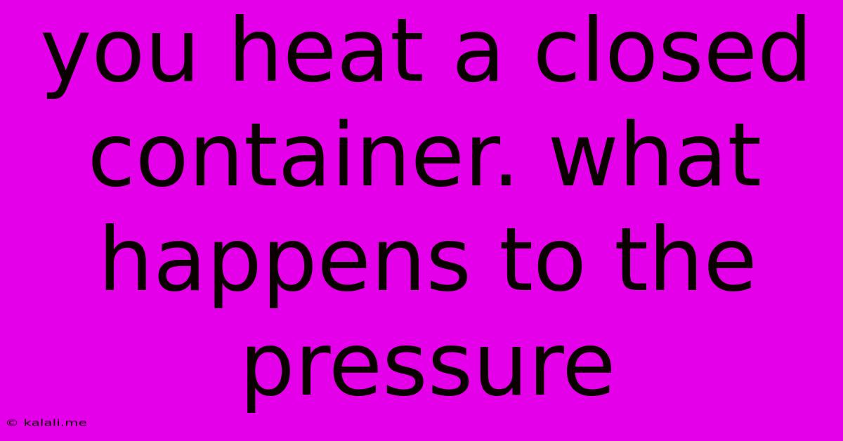 You Heat A Closed Container. What Happens To The Pressure