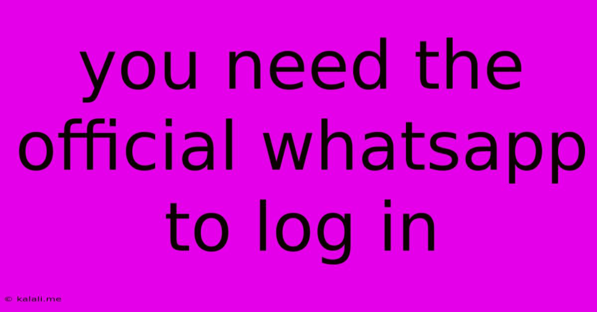 You Need The Official Whatsapp To Log In